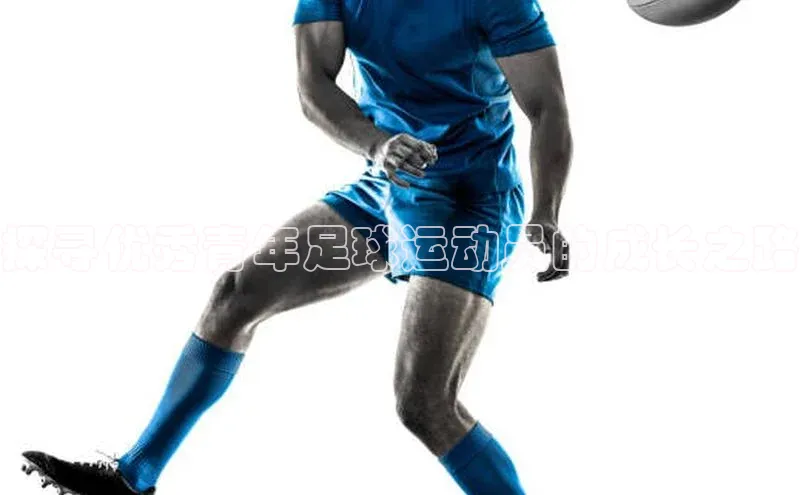 恒盛平台登录入口网页版百度游戏探寻优秀青年足球运动员的成长之路