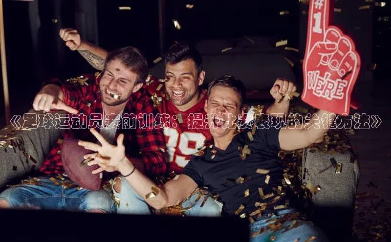 恒盛登录遥望科技《足球运动员赛前训练：提升比赛表现的关键方法》