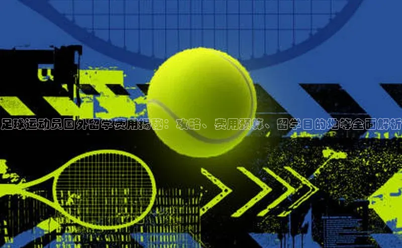 恒盛app下载百度教育足球运动员国外留学费用揭秘：攻略、费用预算、留学目的地等全面解析