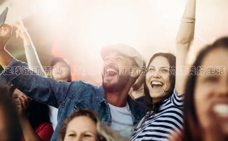 恒盛平台登录入口网页版滴滴出行足球运动精神：打破界限、团结合作，构建美好生活