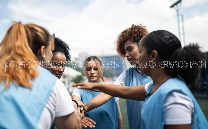 恒盛娱乐app挪威主权基金冯云亮足球运动员简历：个人资料、成就及职业经历详细介绍