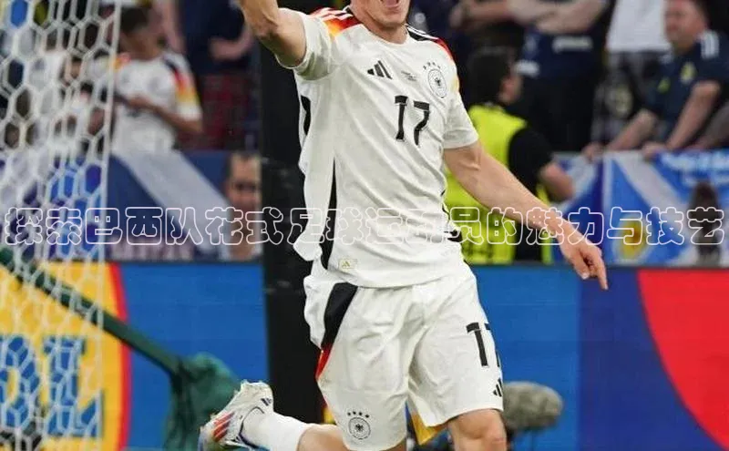 恒盛娱乐百家号探索巴西队花式足球运动员的魅力与技艺