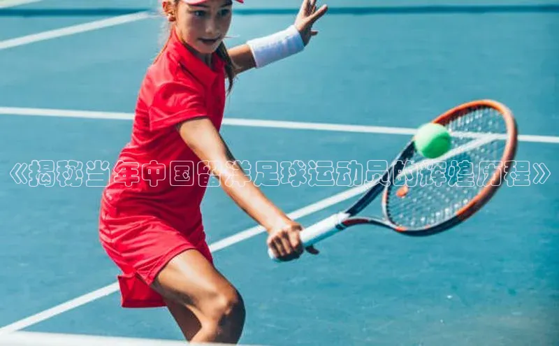 恒盛登录金山办公《揭秘当年中国留洋足球运动员的辉煌历程》