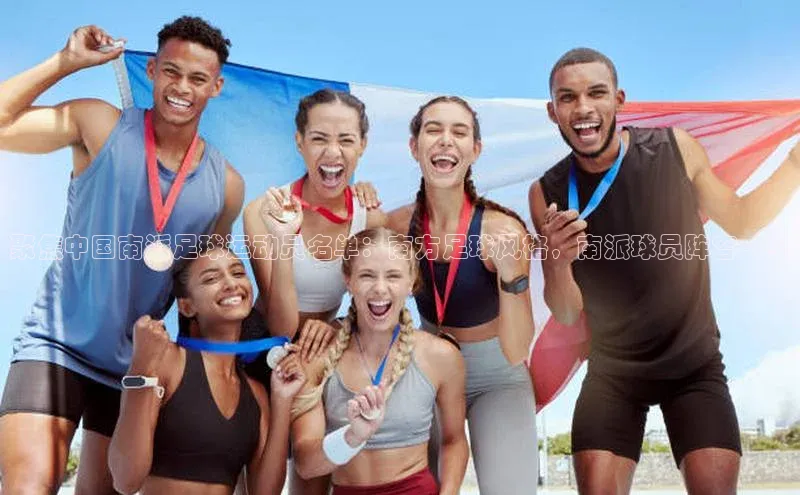 恒盛平台登录颐驰 06聚焦中国南派足球运动员名单：南方足球风格，南派球员阵容一览