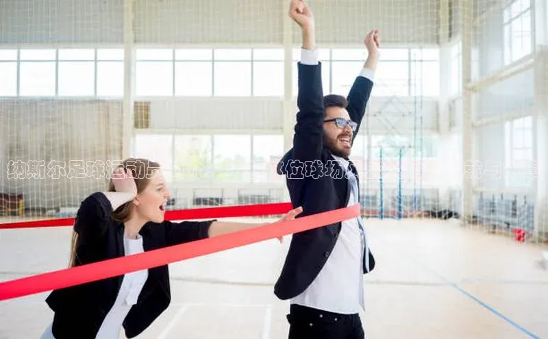 恒盛平台登录入口网站百度信誉纳斯尔足球运动员简介：了解这位球场风云人物的成就与故事