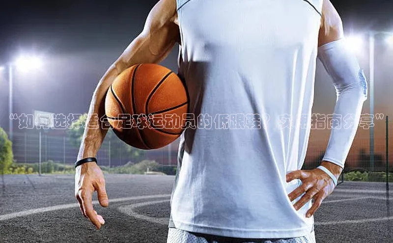 恒盛登录百度众测“如何选择适合足球运动员的低跟鞋？实用指南分享”