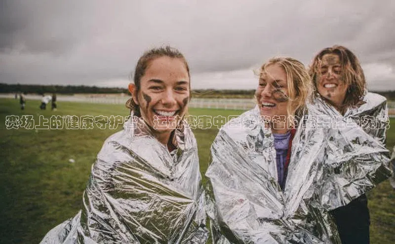 恒盛注册官网入口京东赛场上的健康守护者：运动赛事中医务监督的重要性与实践