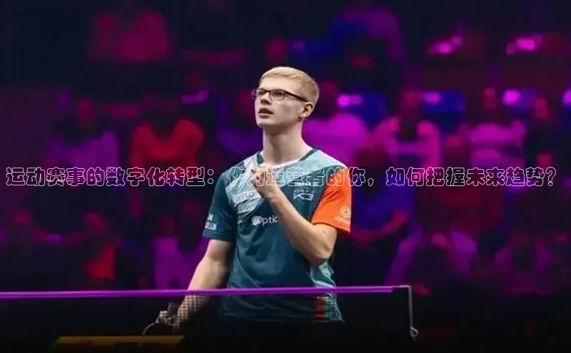 运动赛事的数字化转型：作为运营者的你，如何把握未来趋势？