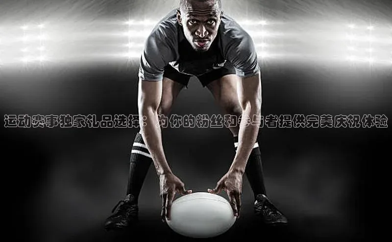 运动赛事独家礼品选择：为你的粉丝和参与者提供完美庆祝体验