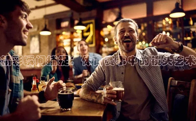 精彩瞬间捕捉：体育赛事中的镜头艺术