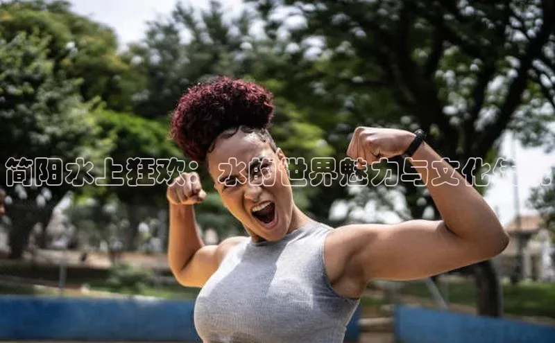 简阳水上狂欢：水的世界魅力与文化传统