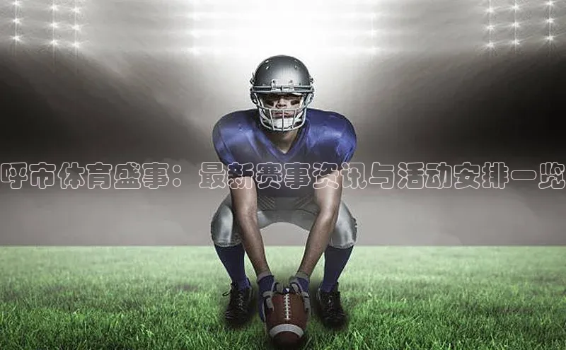 呼市体育盛事：最新赛事资讯与活动安排一览