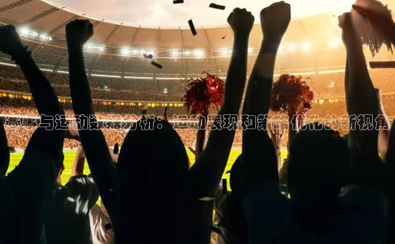 赛事与运动数据分析：运动表现和策略优化的新视角
