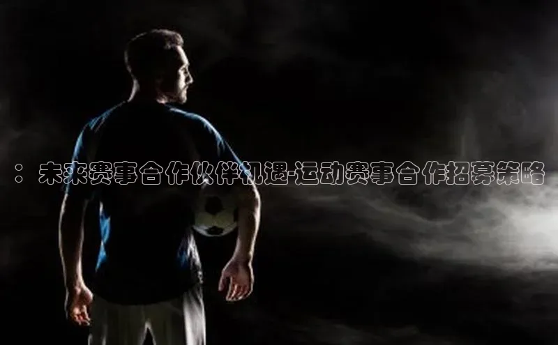 ：未来赛事合作伙伴机遇-运动赛事合作招募策略