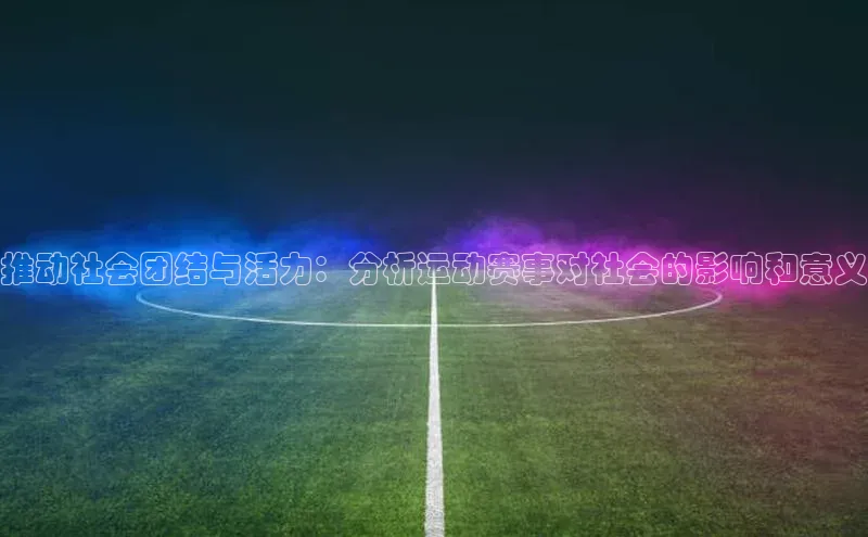 推动社会团结与活力：分析运动赛事对社会的影响和意义
