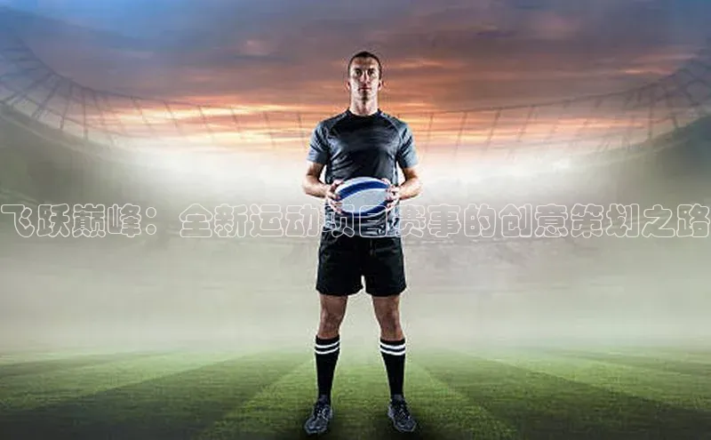 飞跃巅峰：全新运动项目赛事的创意策划之路