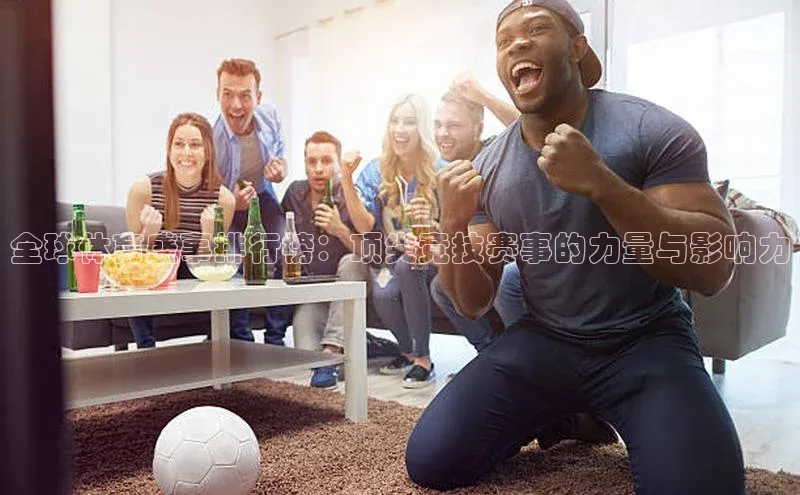 全球体育盛事排行榜：顶尖竞技赛事的力量与影响力