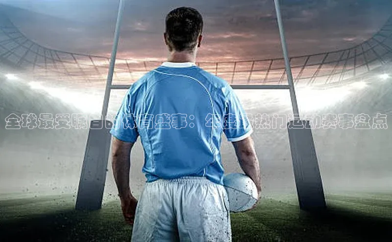 全球最受瞩目的体育盛事：年度最热门运动赛事盘点