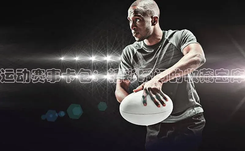 运动赛事卡包：精彩瞬间的收藏宝库