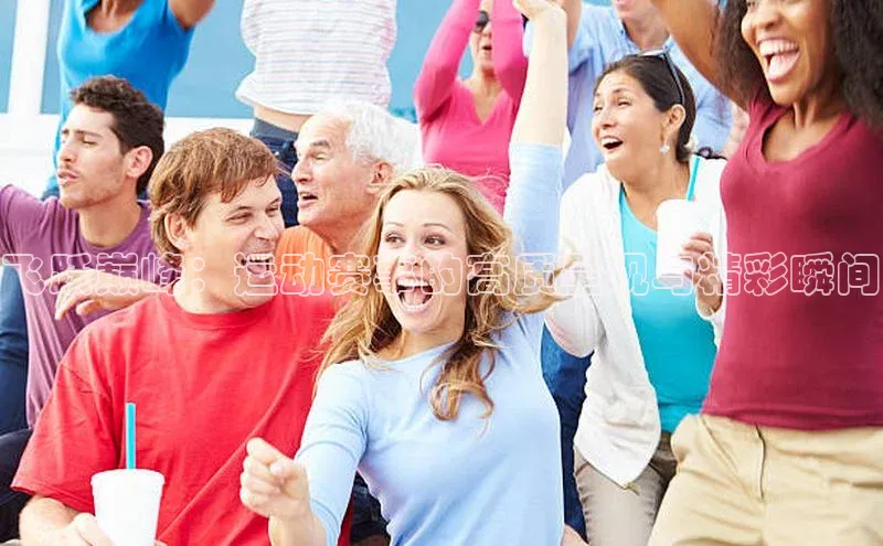 飞跃巅峰：运动赛事的高质呈现与精彩瞬间