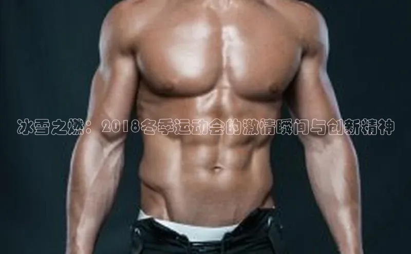 冰雪之燃：2018冬季运动会的激情瞬间与创新精神