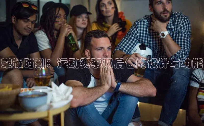 荣耀时刻：运动赛事双肩包的设计与功能