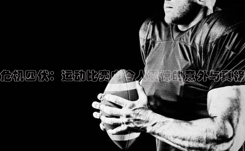 危机四伏：运动比赛中令人震惊的意外与真相