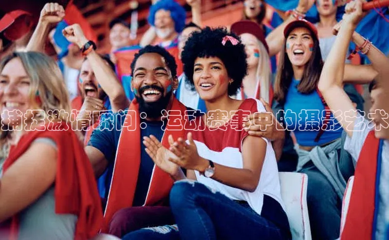 捕捉激情瞬间：运动赛事中的摄影艺术