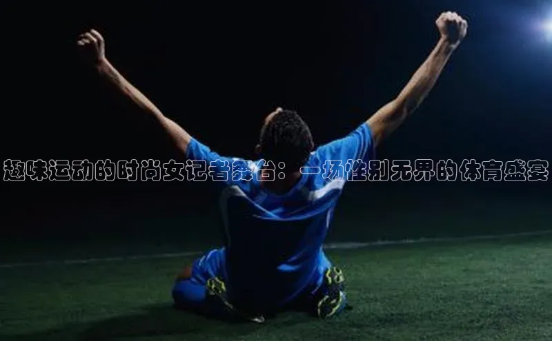 趣味运动的时尚女记者舞台：一场性别无界的体育盛宴