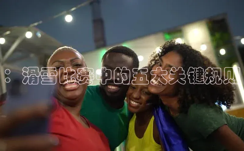 ：滑雪比赛中的五大关键规则