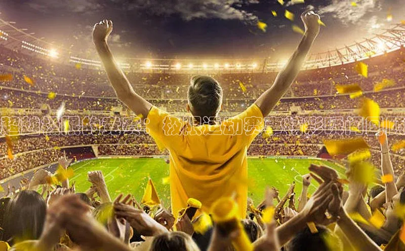 超越极限的竞赛：极限运动赛事精彩瞬间回顾