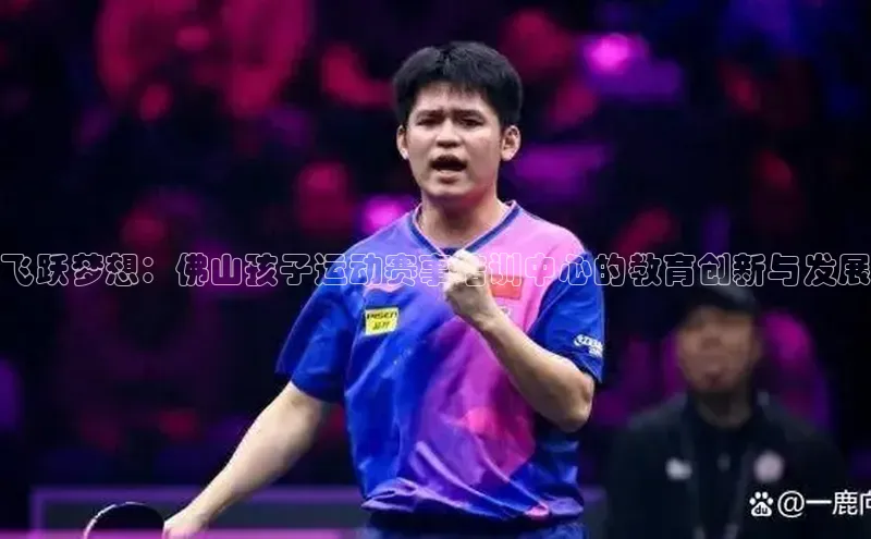 飞跃梦想：佛山孩子运动赛事培训中心的教育创新与发展