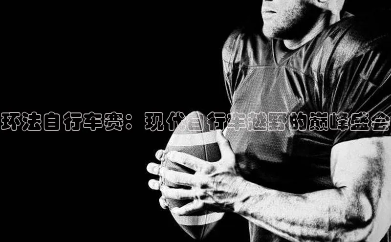 环法自行车赛：现代自行车越野的巅峰盛会