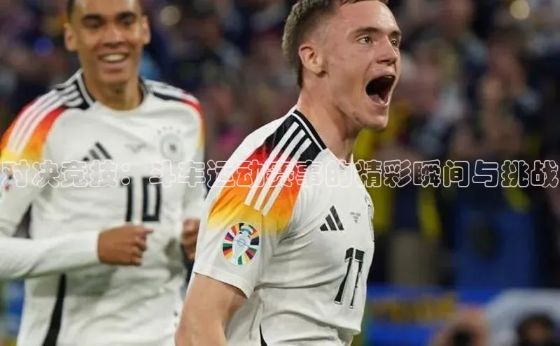 对决竞技：斗车运动赛事的精彩瞬间与挑战