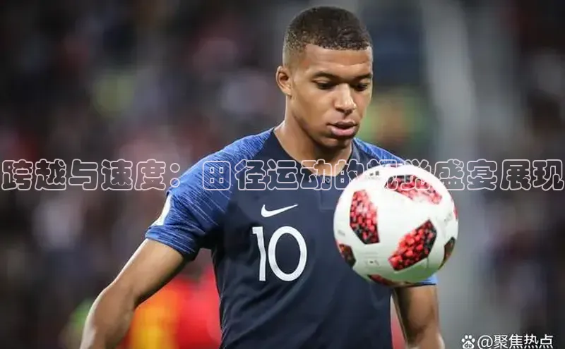 跨越与速度：田径运动的视觉盛宴展现