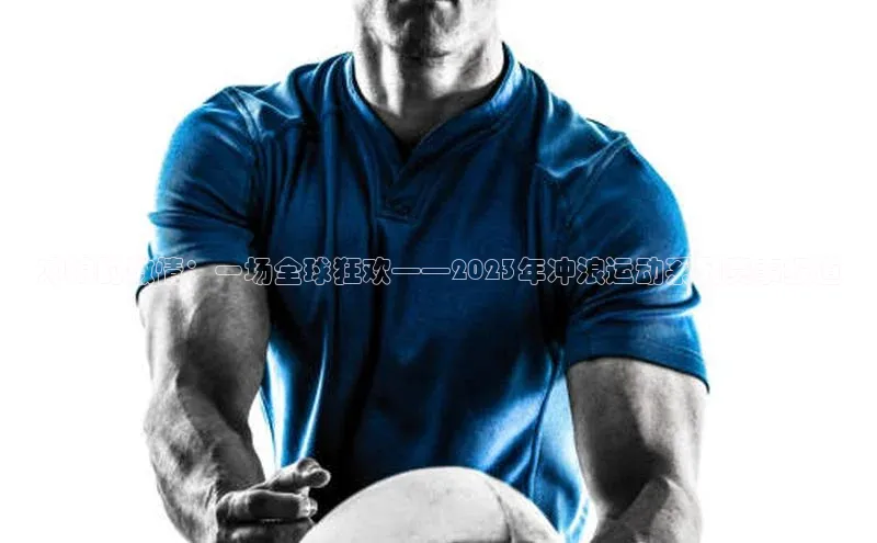 冲浪的激情：一场全球狂欢——2023年冲浪运动系列赛事报道