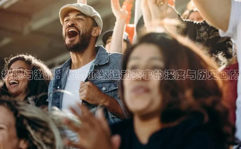 极限与激情：世界顶级运动赛事的深度与历史回顾