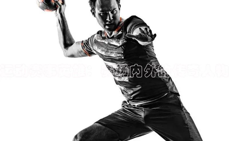 运动赛事英雄：赛场内外的传奇人物