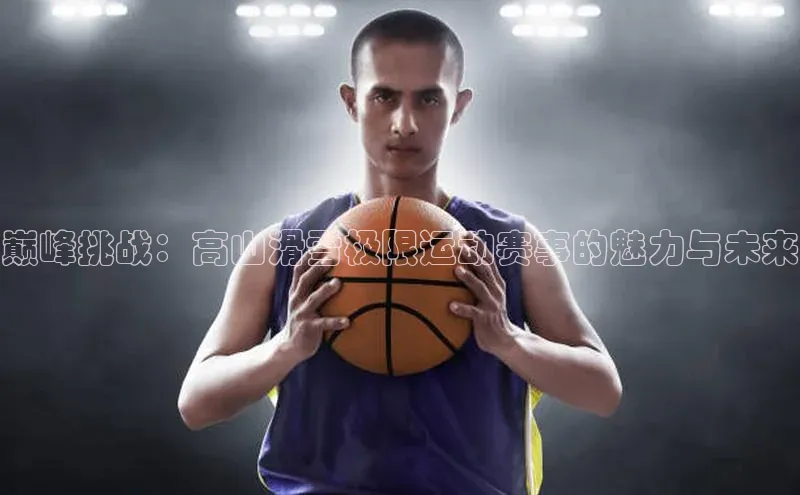 巅峰挑战：高山滑雪极限运动赛事的魅力与未来