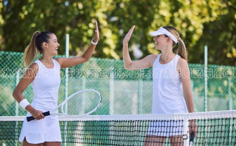 冰火激情：辽宁冰雪运动赛事活动精彩回顾与展望