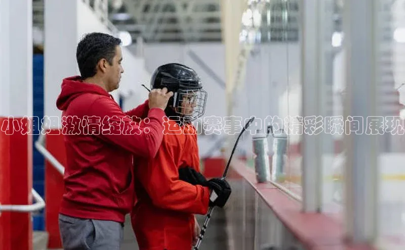 小姐姐激情绽放：运动赛事中的精彩瞬间展现