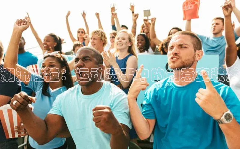 潮流碰撞：运动赛事中的创意变装秀