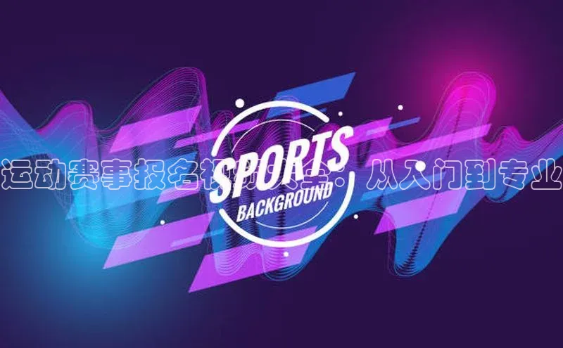 运动赛事报名视频大全：从入门到专业